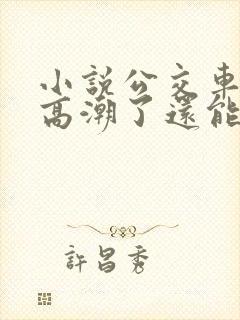 小说公交车被上高潮了还能坐吗免费