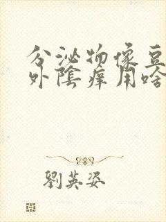 分泌物像豆腐渣外阴痒用啥药