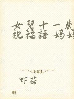 女儿十一岁生日祝福语 妈妈简短暖心