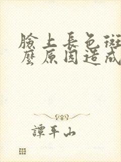 脸上长色斑是什么原因造成的