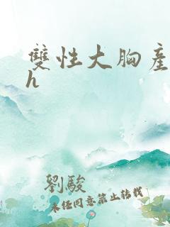 双性大胸产奶受h