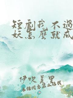 短剧我不过作作妖怎么就成白月光了