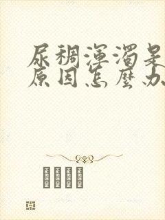 尿稠浑浊是什么原因怎么办