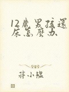 12岁男孩还尿床怎么办