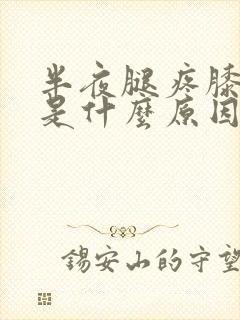 半夜腿疼膝盖疼是什么原因