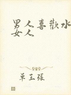 男人喜欢水多的女人