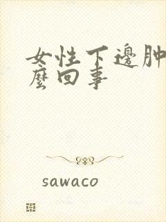 女性下边肿了怎么回事