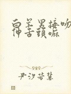 白羊男接吻喜欢伸舌头嘛