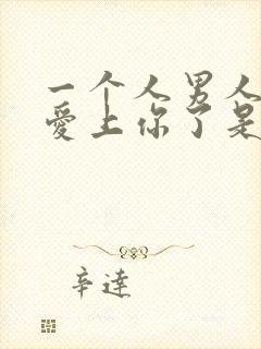 一个人男人真正爱上你了是什么表现