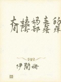 大姨妈来的前一周阴部瘙痒