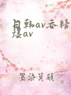 日韩av吞精口爆av