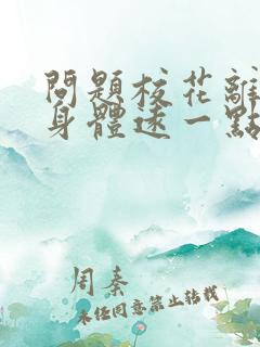 问题校花离我的身体远一点啊