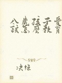 八岁孩子爱撒谎该怎么教育孩子