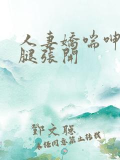 人妻娇喘呻吟玉腿张开