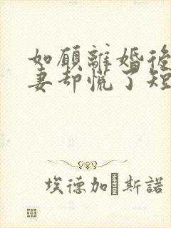 如愿离婚后,前妻却慌了短剧全集