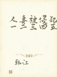 人妻被侵犯在线一二三四五区