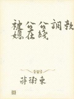 被公公调教的儿媳在线