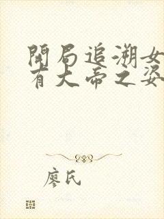 开局追溯女帝我有大帝之姿小说