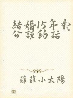 结婚15年对老公说的话