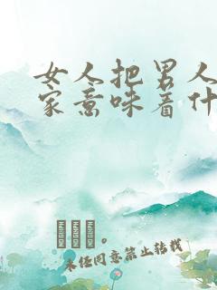 女人把男人带回家意味着什么意思