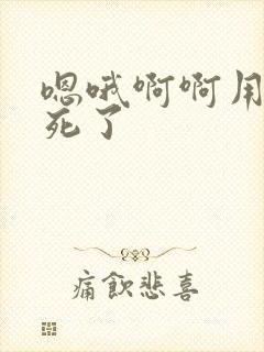 嗯哦啊啊用力爽死了