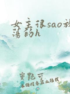女主很sao放荡的h