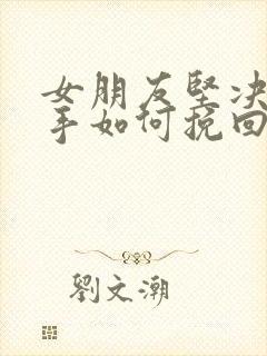 女朋友坚决要分手如何挽回