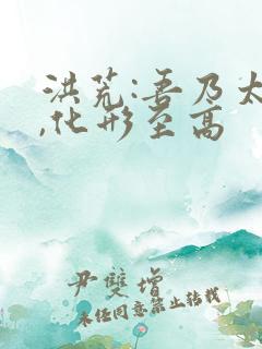 洪荒:吾乃太始,化形至高