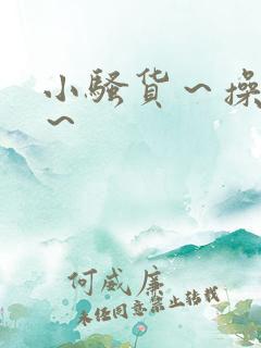 小骚货～操死你～