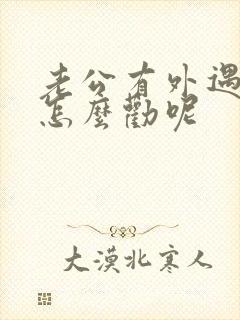 老公有外遇我该怎么劝呢