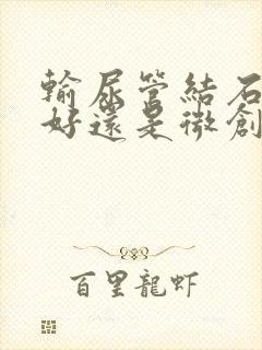 输尿管结石碎石好还是微创手术好