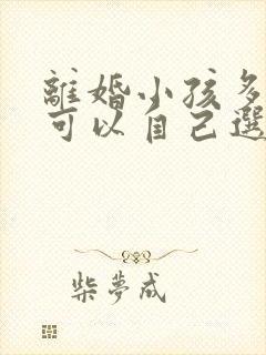 离婚小孩多少岁可以自己选择跟谁