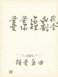 爸爸你凶我我也爱你短剧全集