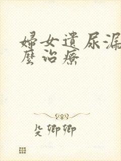 妇女遗尿漏尿怎么治疗