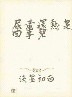 尿黄还热是怎么回事儿