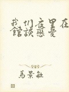 我们夜里在美术馆谈恋爱