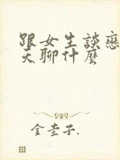 跟女生谈恋爱聊天聊什么