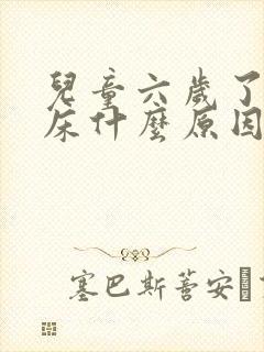 儿童六岁了还尿床什么原因