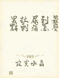 男拉尿到最后有点刺痛怎么回事