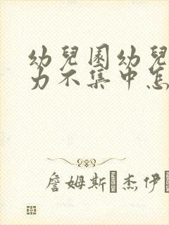 幼儿园幼儿注意力不集中怎么办