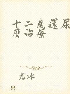 十二岁还尿床怎么治疗