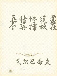 长情终须尽短剧全集播放在线观看