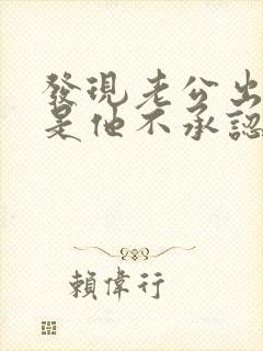 发现老公出轨但是他不承认怎么办