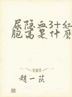 尿隐血3+红细胞高是什么意思