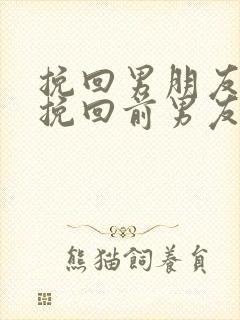 挽回男朋友如何挽回前男友