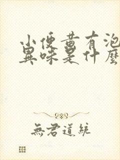 小便黄有泡沫有异味是什么原因