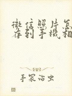 微信照片怎样保存到手机相册