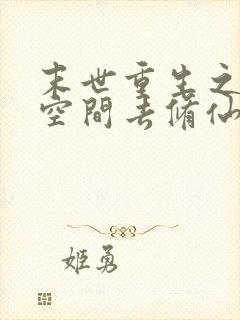 末世重生之带着空间去修仙