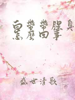 白带带腥臭味是怎么回事