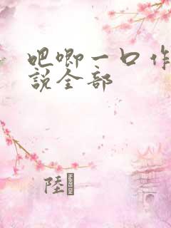 吧唧一口作者小说全部